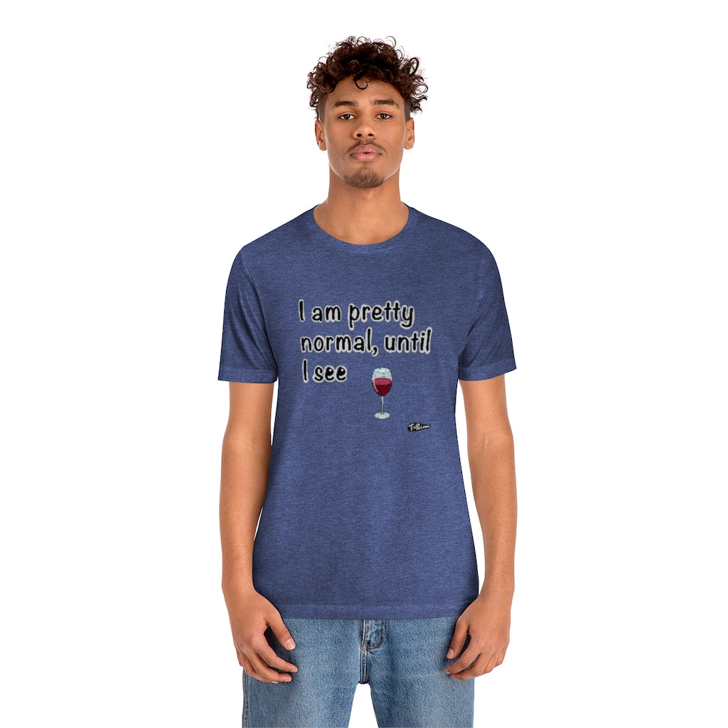 I am Pretty Normal, Until I See Wine Unisex T-Shirt