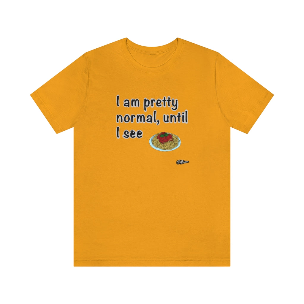 I am Pretty Normal, Until I See Spaghetti Unisex T-Shirt