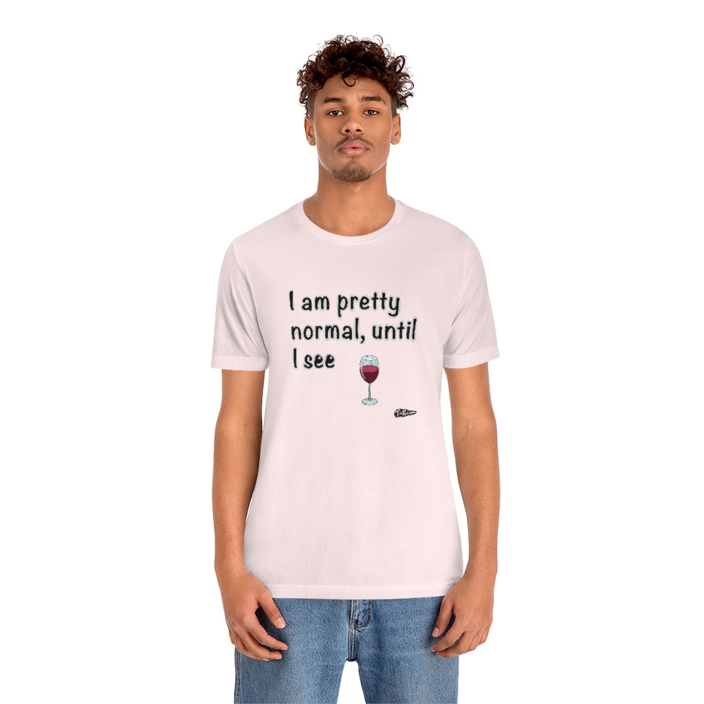 I am Pretty Normal, Until I See Wine Unisex T-Shirt