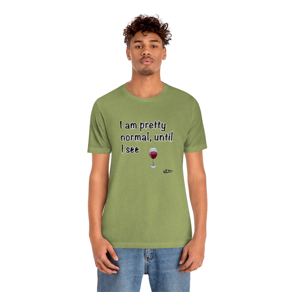 I am Pretty Normal, Until I See Wine Unisex T-Shirt