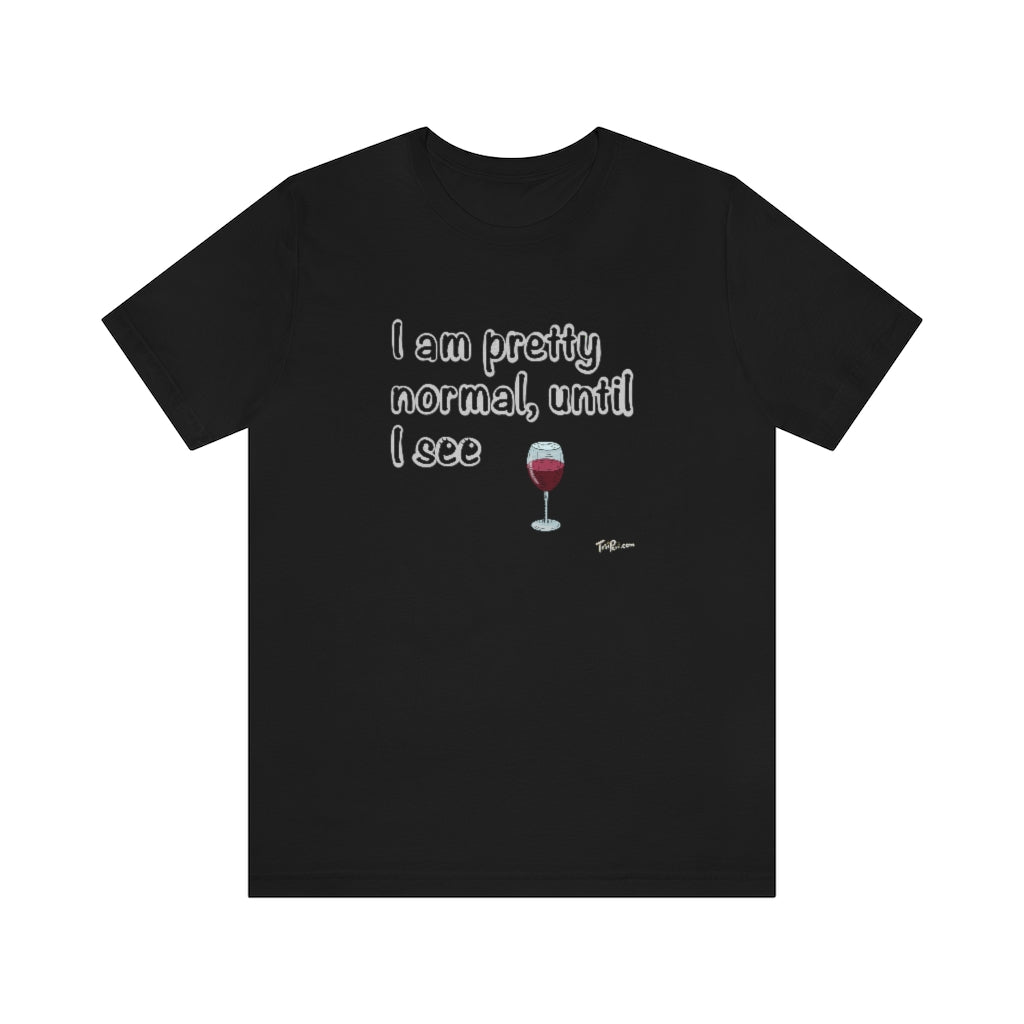 I am Pretty Normal, Until I See Wine Unisex T-Shirt