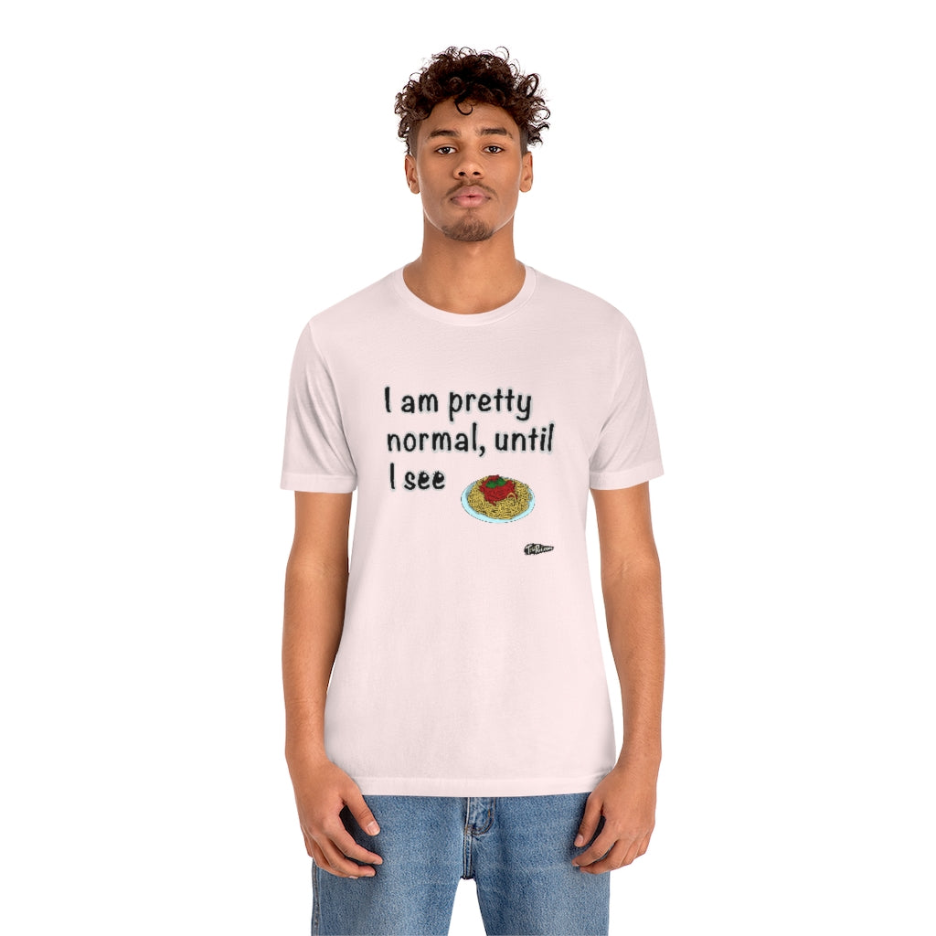 I am Pretty Normal, Until I See Spaghetti Unisex T-Shirt