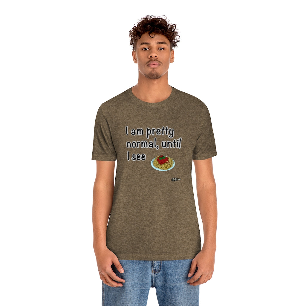 I am Pretty Normal, Until I See Spaghetti Unisex T-Shirt