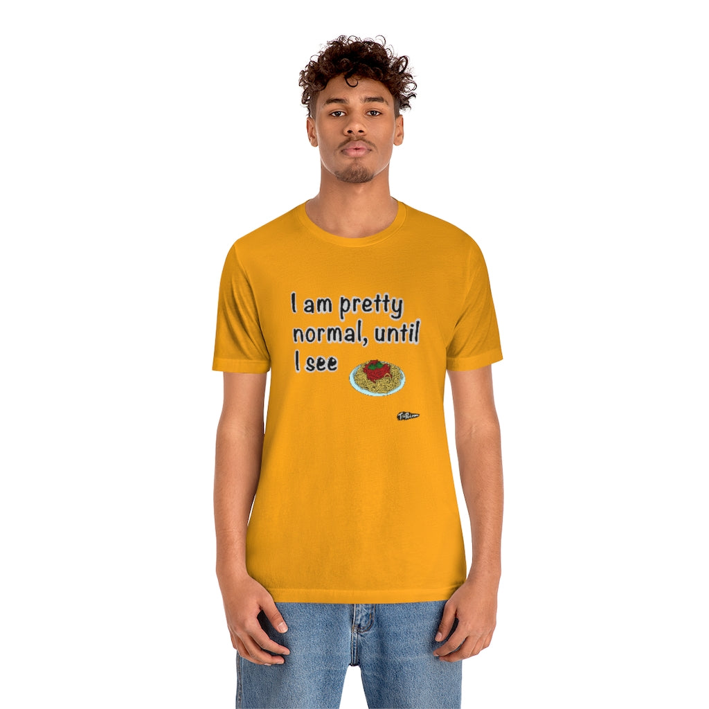 I am Pretty Normal, Until I See Spaghetti Unisex T-Shirt