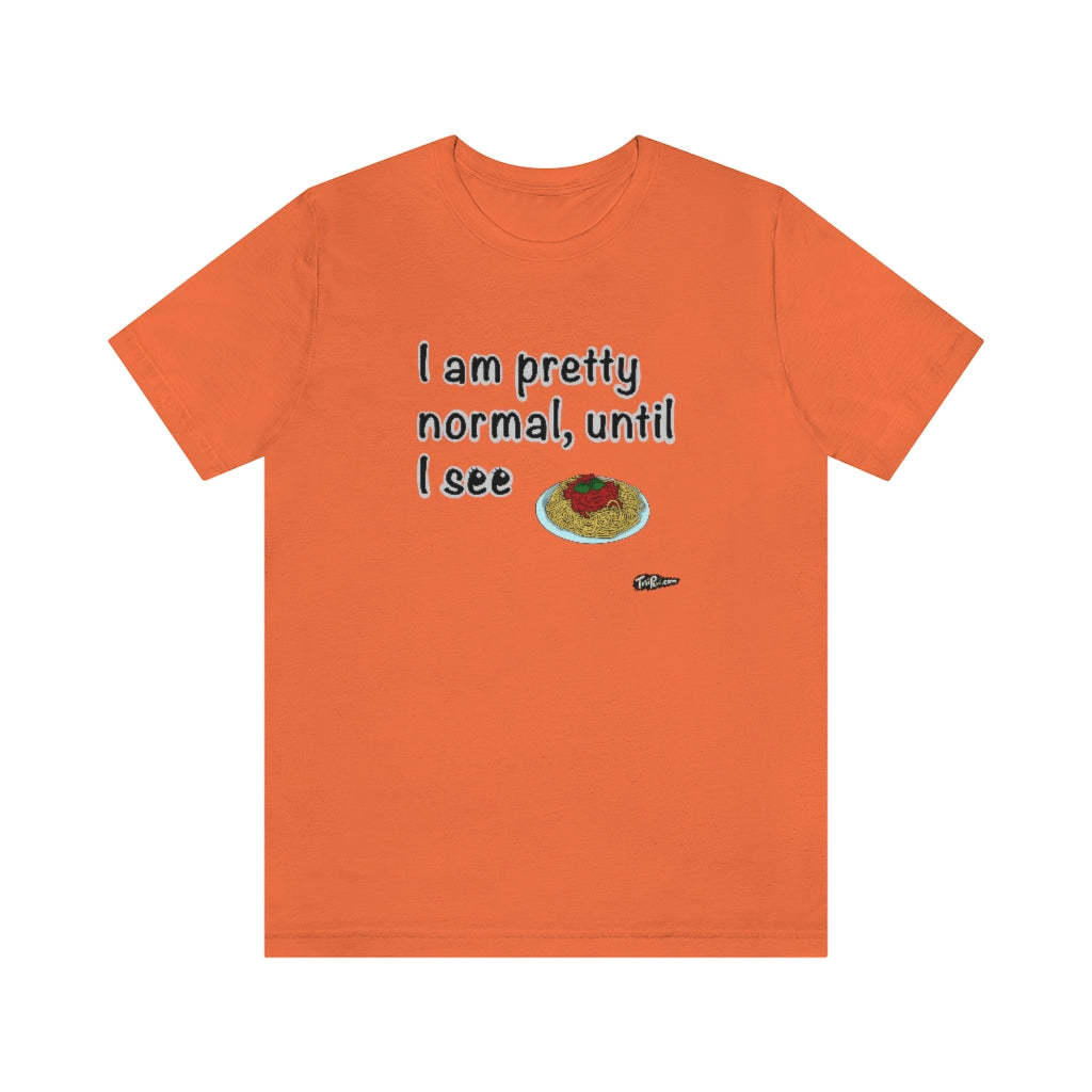 I am Pretty Normal, Until I See Spaghetti Unisex T-Shirt