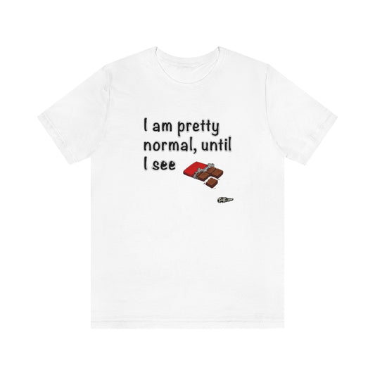 I am Pretty Normal, Until I See Chocolate Unisex T-Shirt