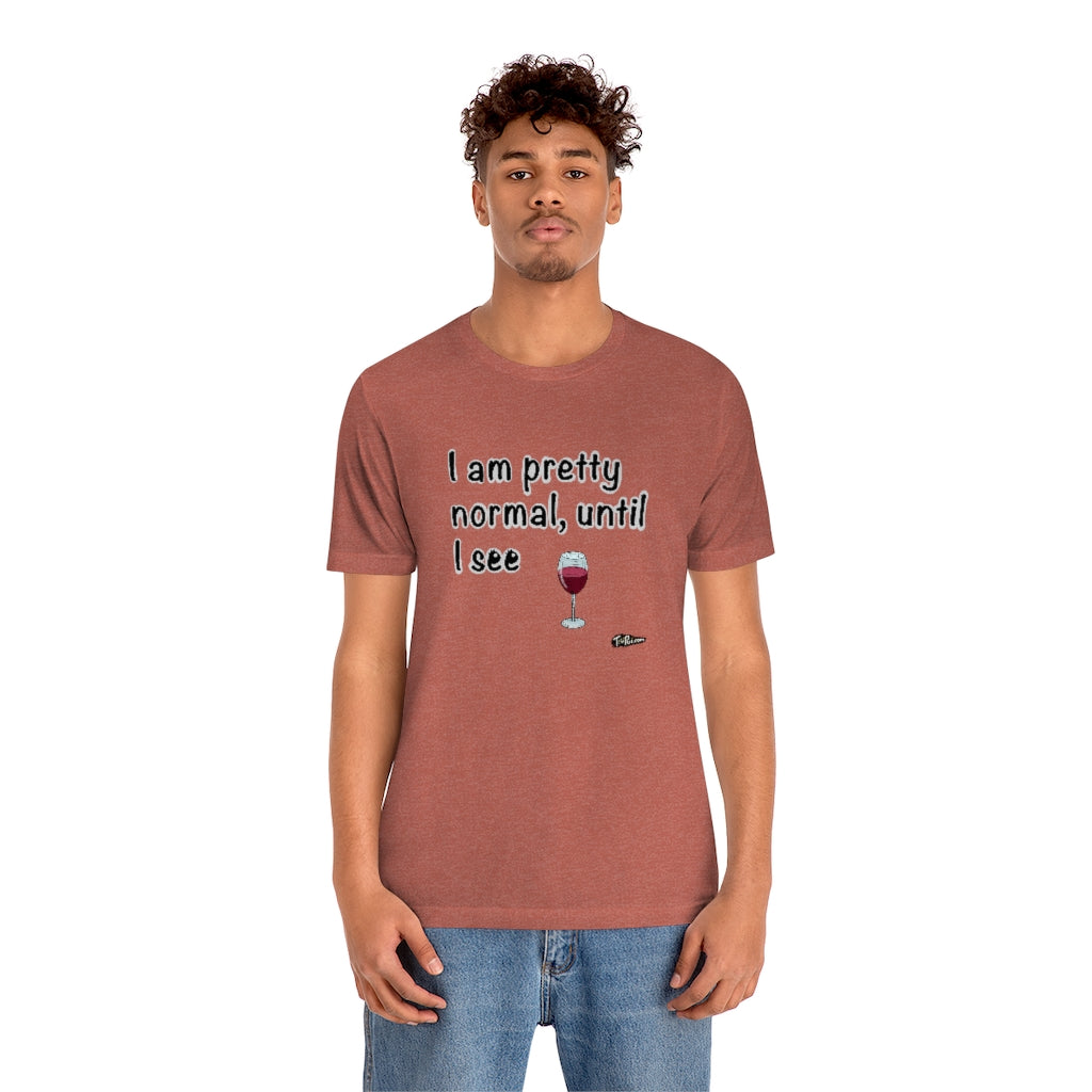 I am Pretty Normal, Until I See Wine Unisex T-Shirt