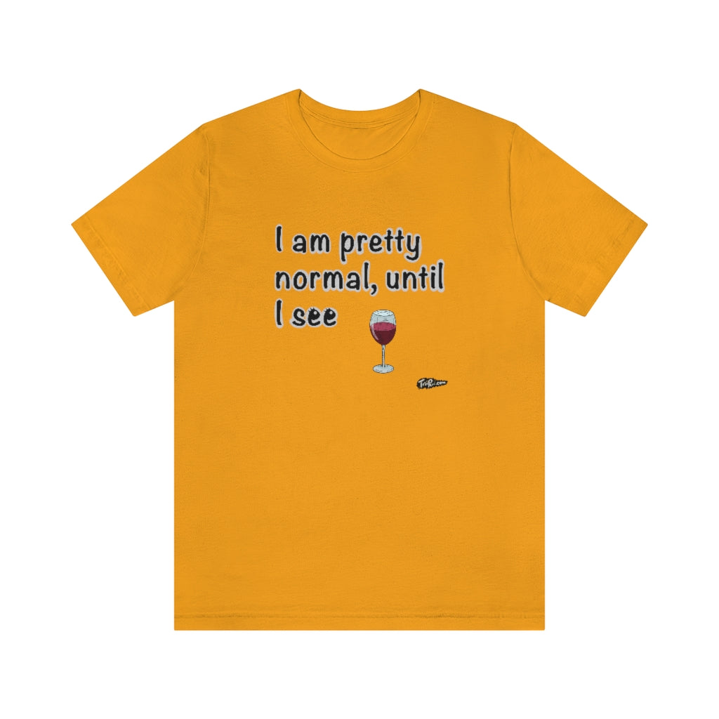 I am Pretty Normal, Until I See Wine Unisex T-Shirt