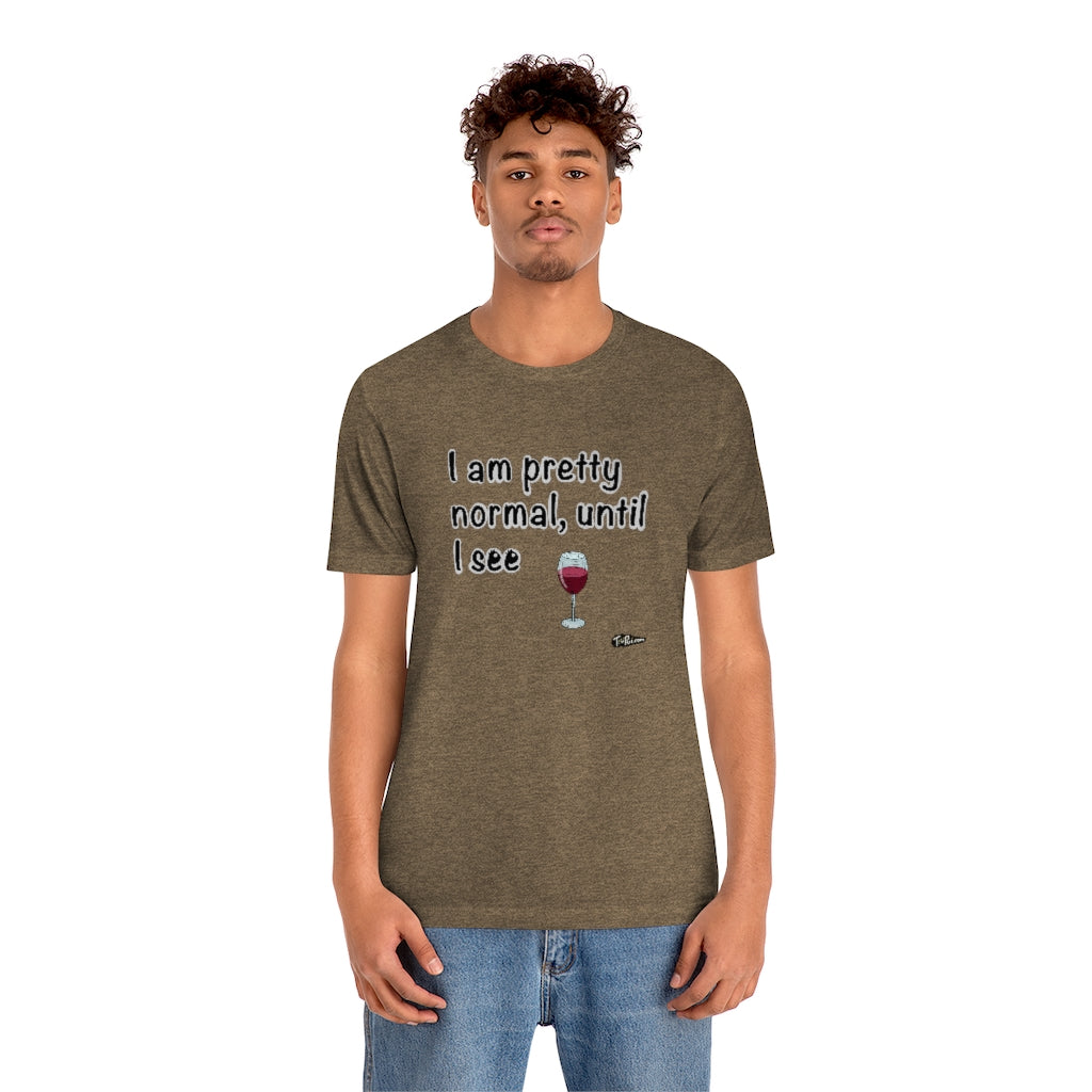 I am Pretty Normal, Until I See Wine Unisex T-Shirt