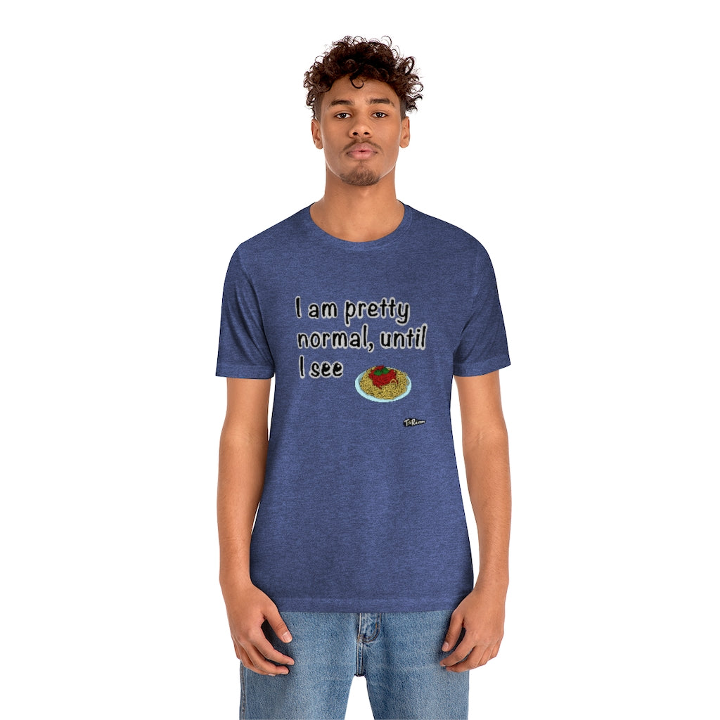 I am Pretty Normal, Until I See Spaghetti Unisex T-Shirt