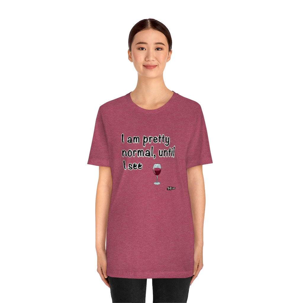 I am Pretty Normal, Until I See Wine Unisex T-Shirt