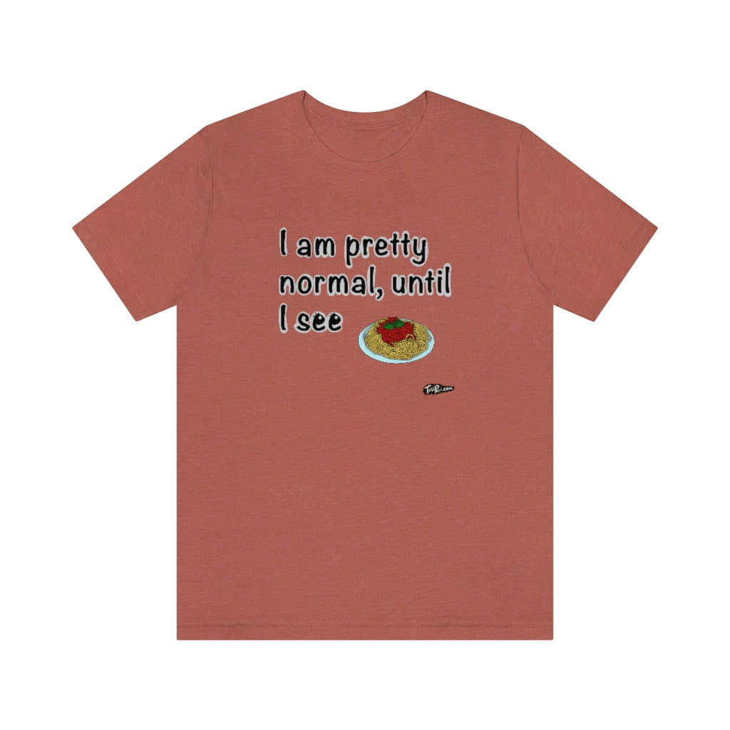 I am Pretty Normal, Until I See Spaghetti Unisex T-Shirt