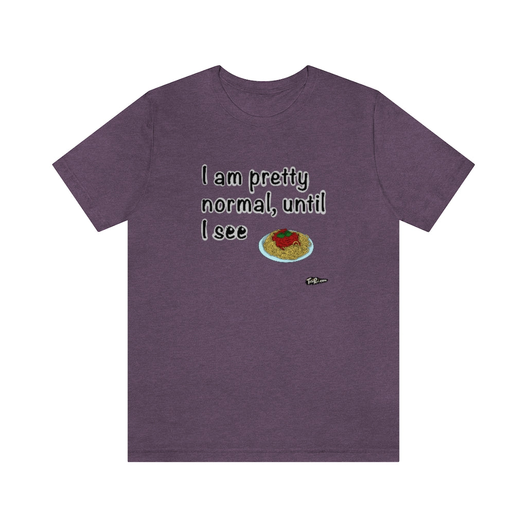 I am Pretty Normal, Until I See Spaghetti Unisex T-Shirt