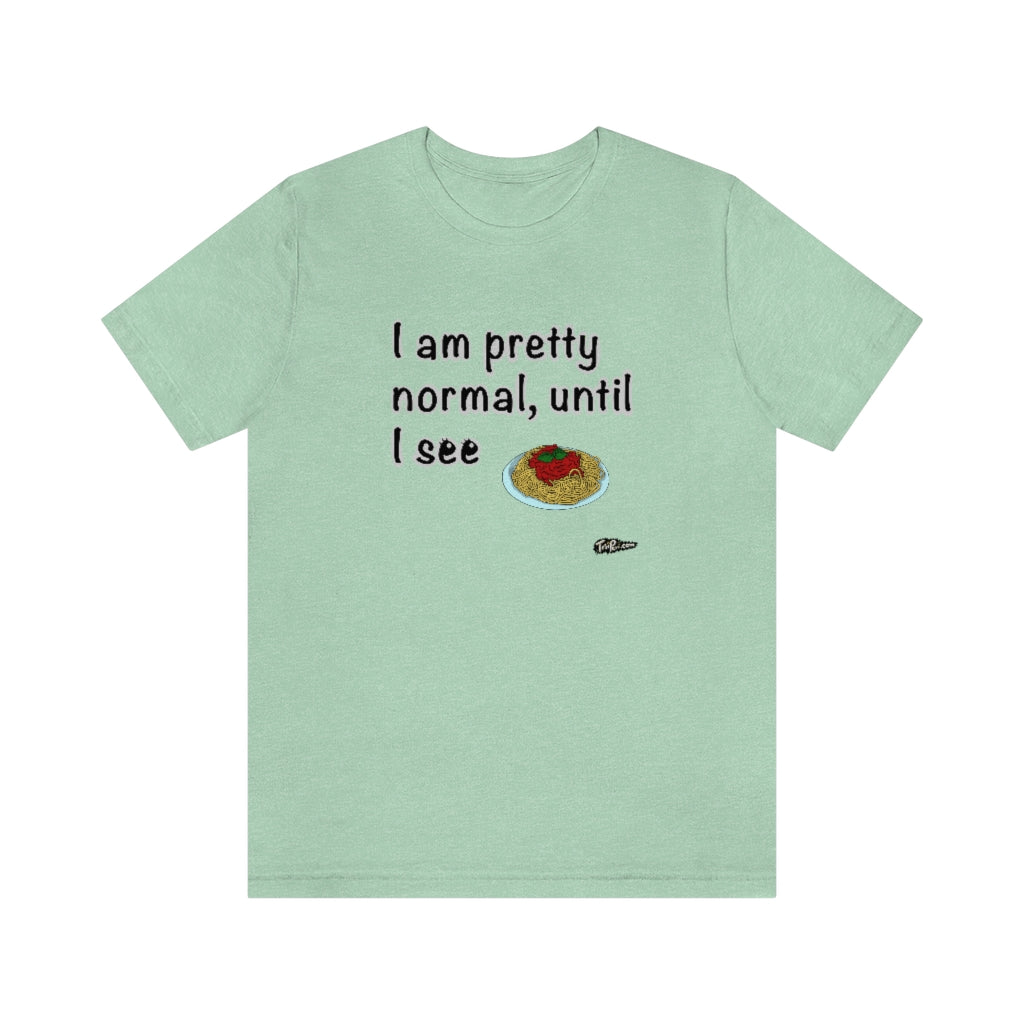 I am Pretty Normal, Until I See Spaghetti Unisex T-Shirt