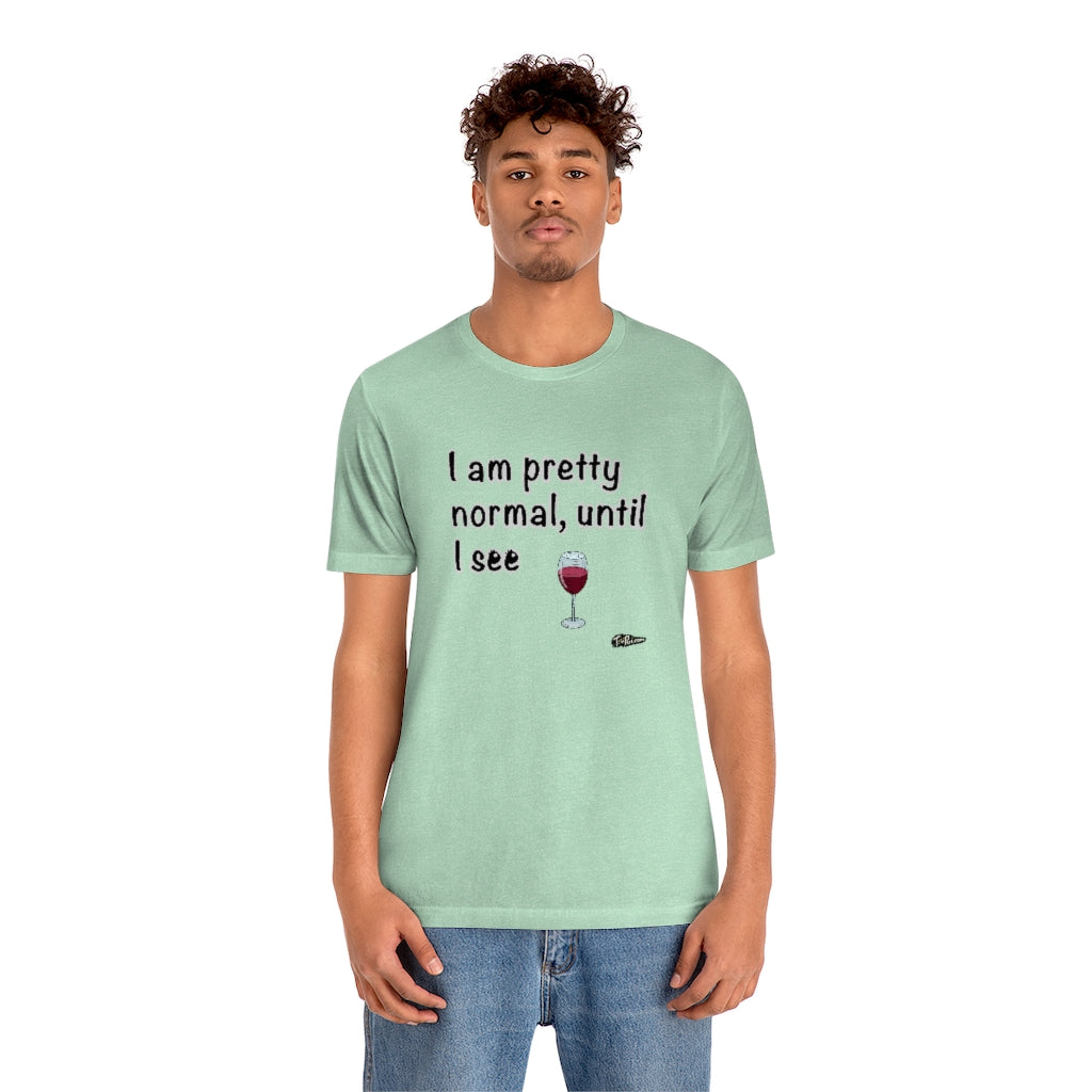 I am Pretty Normal, Until I See Wine Unisex T-Shirt