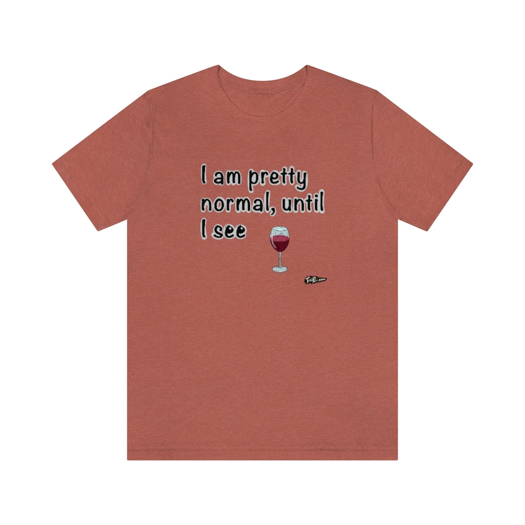 I am Pretty Normal, Until I See Wine Unisex T-Shirt