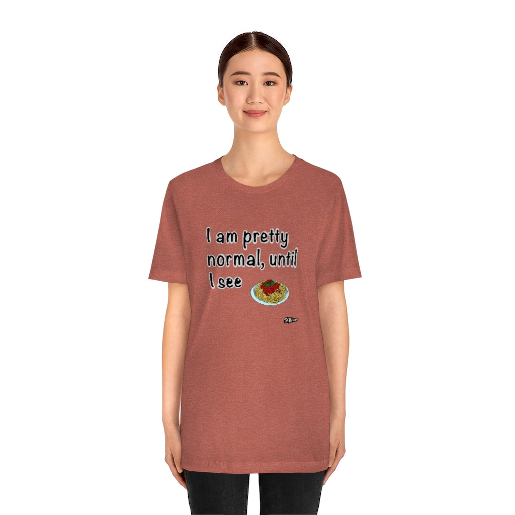 I am Pretty Normal, Until I See Spaghetti Unisex T-Shirt