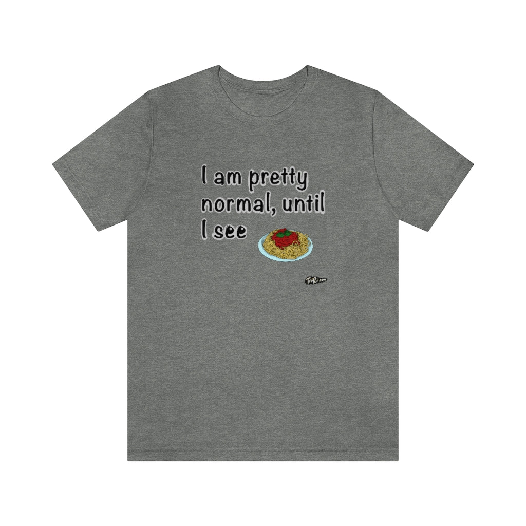 I am Pretty Normal, Until I See Spaghetti Unisex T-Shirt