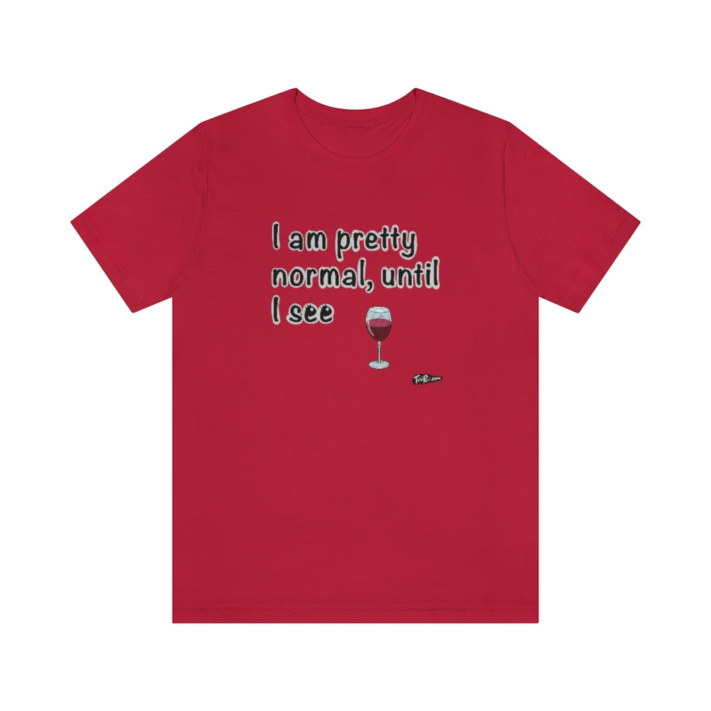 I am Pretty Normal, Until I See Wine Unisex T-Shirt