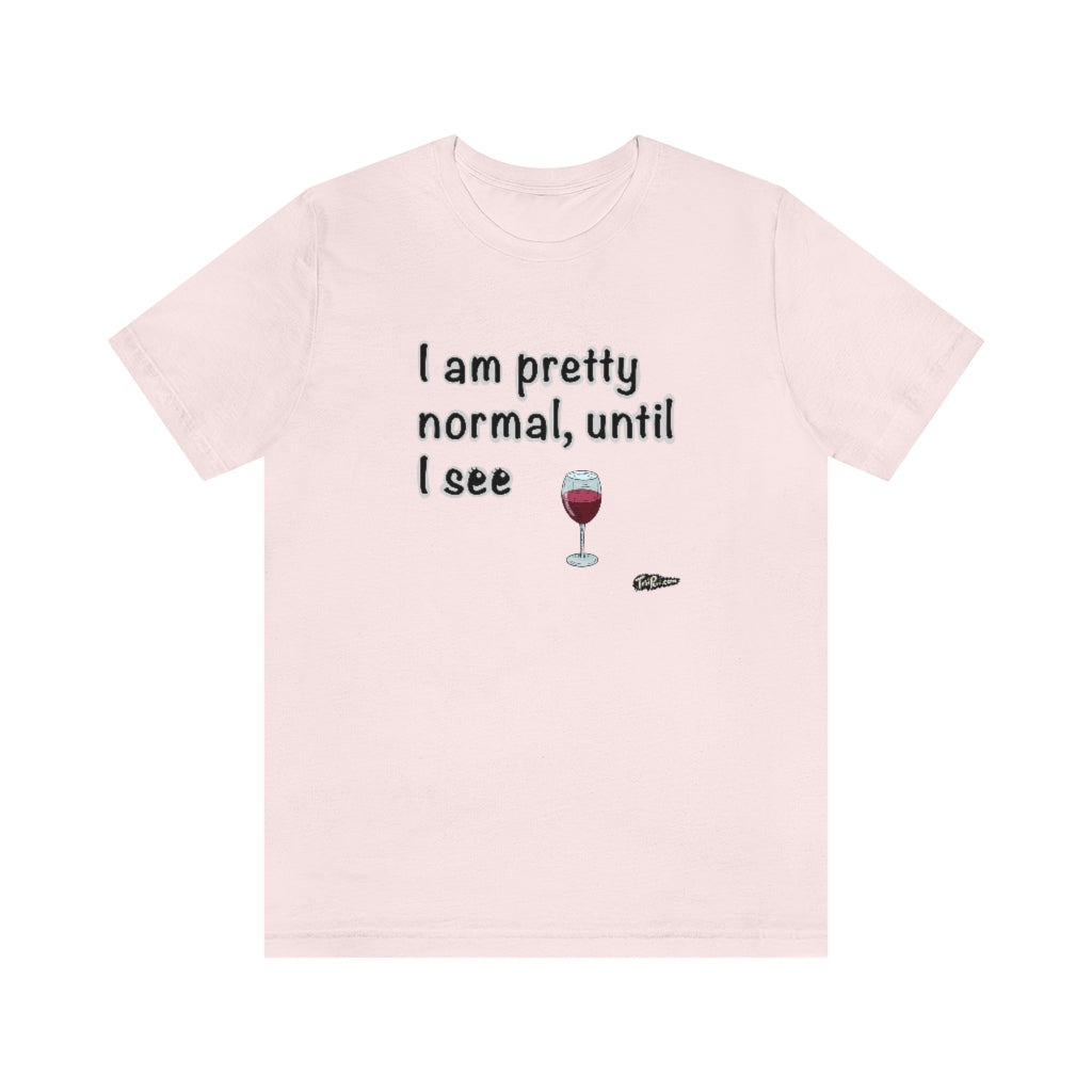 I am Pretty Normal, Until I See Wine Unisex T-Shirt