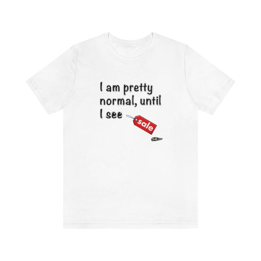 I am Pretty Normal, Until I See SALE Unisex T-Shirt