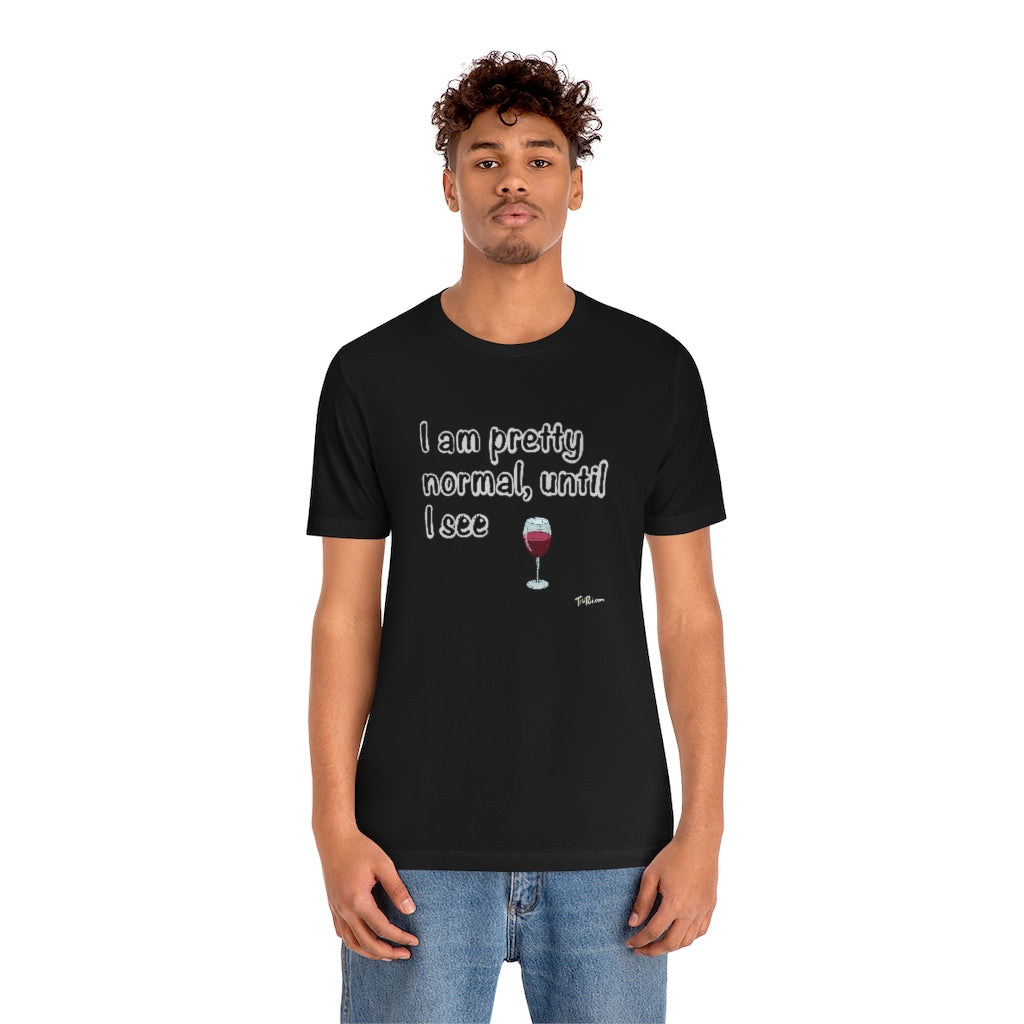 I am Pretty Normal, Until I See Wine Unisex T-Shirt