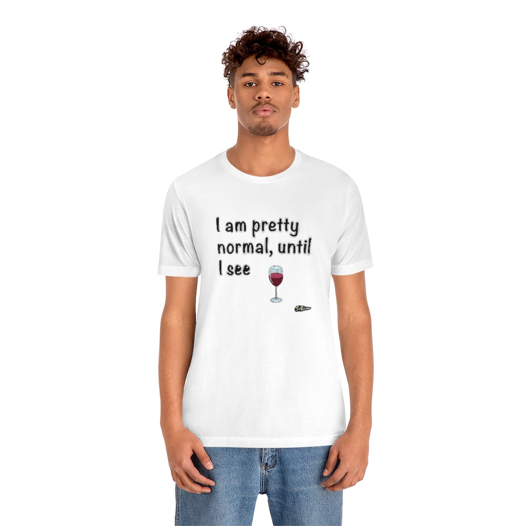 I am Pretty Normal, Until I See Wine Unisex T-Shirt