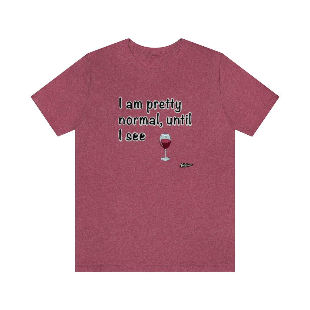 I am Pretty Normal, Until I See Wine Unisex T-Shirt