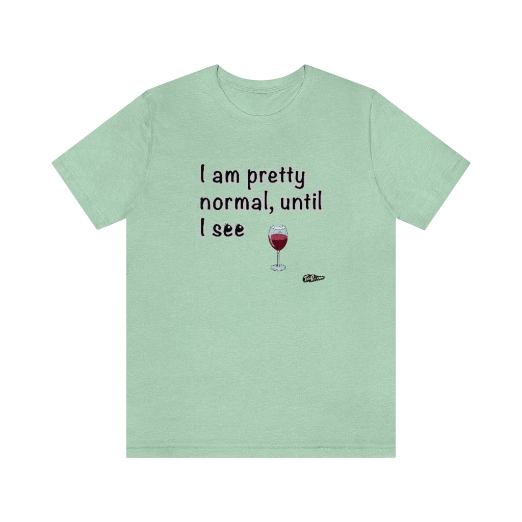 I am Pretty Normal, Until I See Wine Unisex T-Shirt