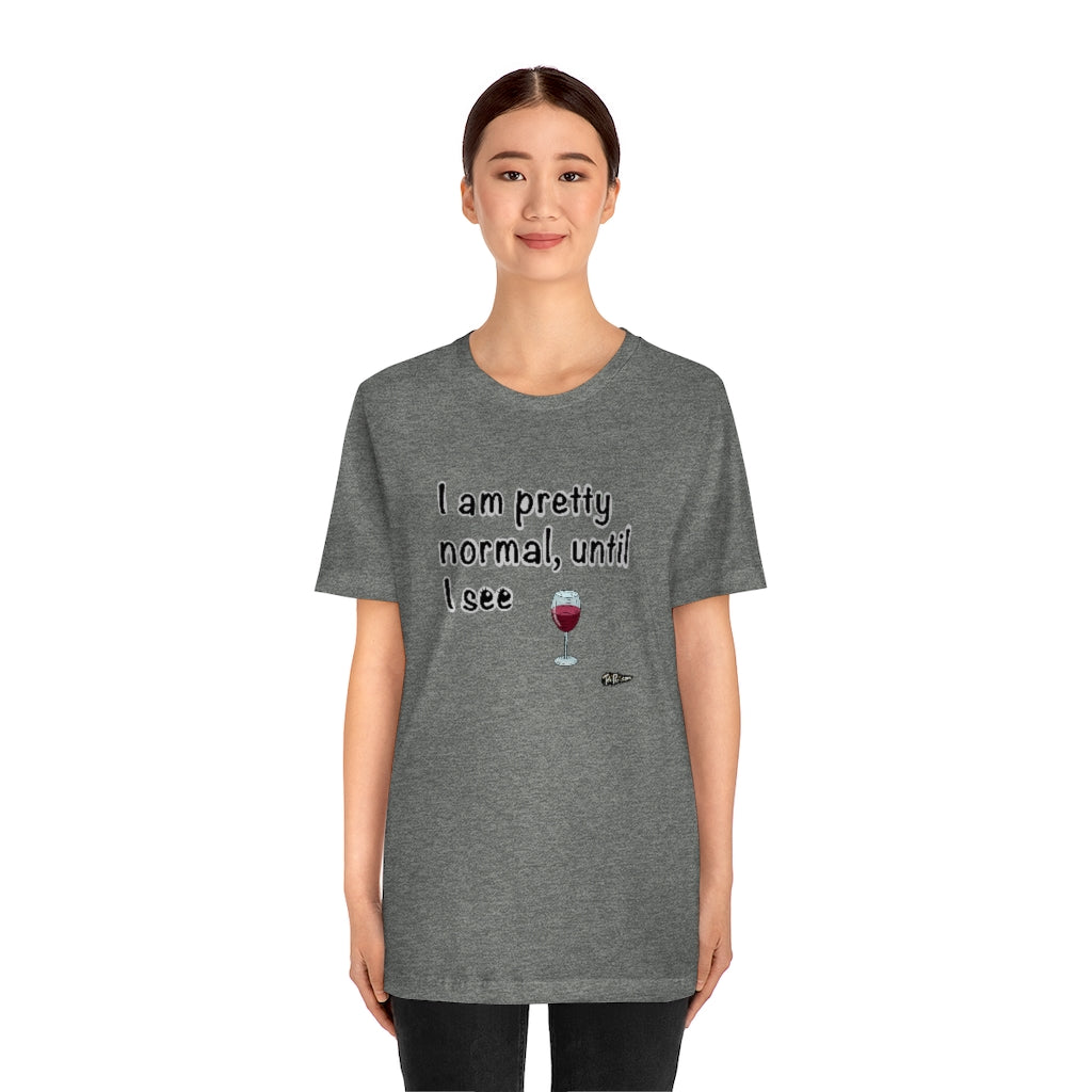 I am Pretty Normal, Until I See Wine Unisex T-Shirt