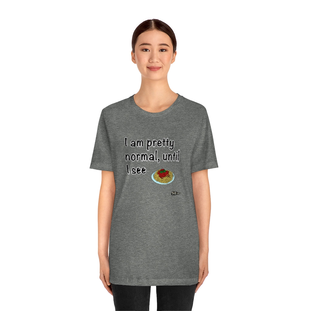 I am Pretty Normal, Until I See Spaghetti Unisex T-Shirt