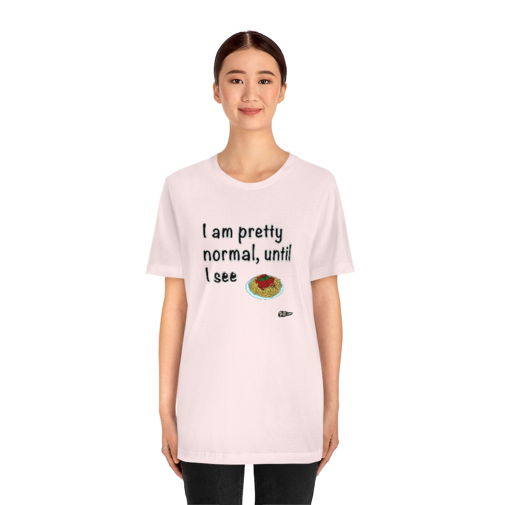 I am Pretty Normal, Until I See Spaghetti Unisex T-Shirt