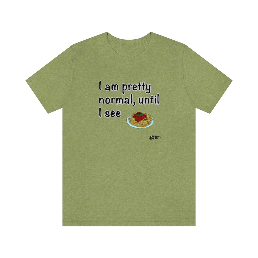 I am Pretty Normal, Until I See Spaghetti Unisex T-Shirt