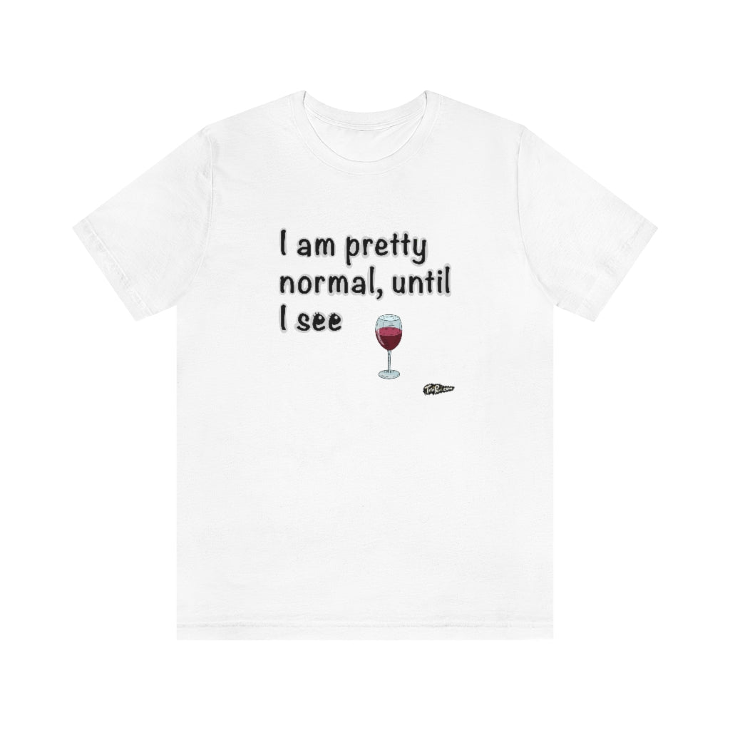 I am Pretty Normal, Until I See Wine Unisex T-Shirt