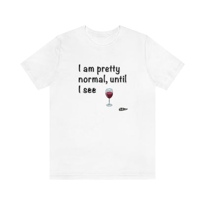 I am Pretty Normal, Until I See Wine Unisex T-Shirt