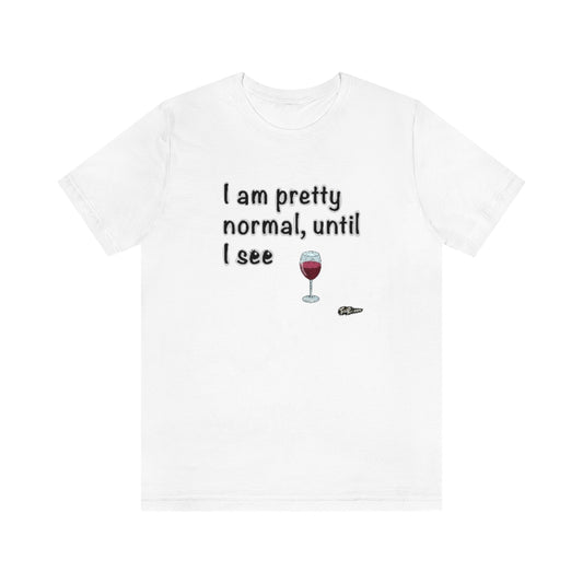 I am Pretty Normal, Until I See Wine Unisex T-Shirt