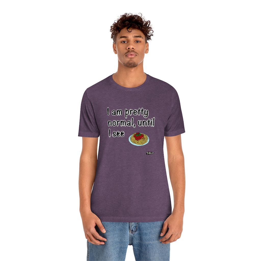 I am Pretty Normal, Until I See Spaghetti Unisex T-Shirt