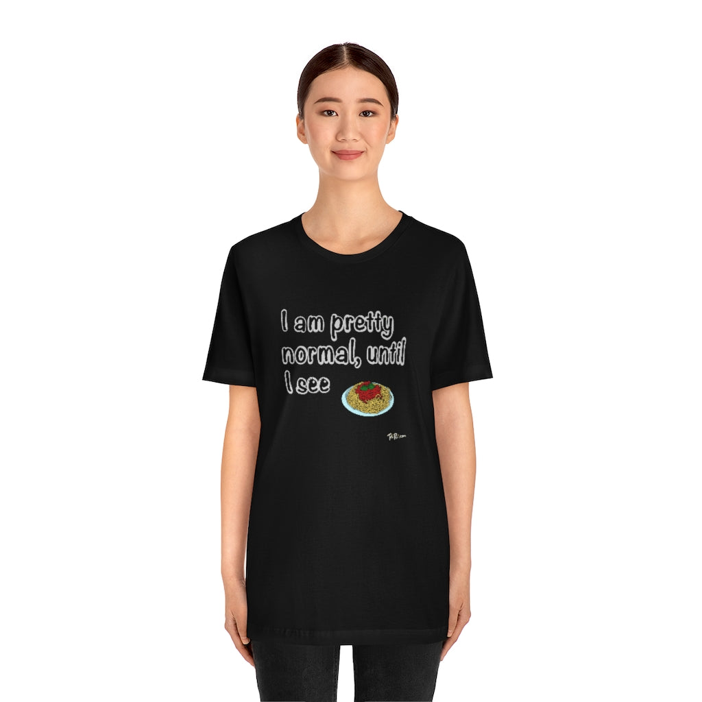 I am Pretty Normal, Until I See Spaghetti Unisex T-Shirt