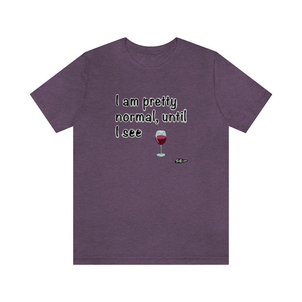 I am Pretty Normal, Until I See Wine Unisex T-Shirt