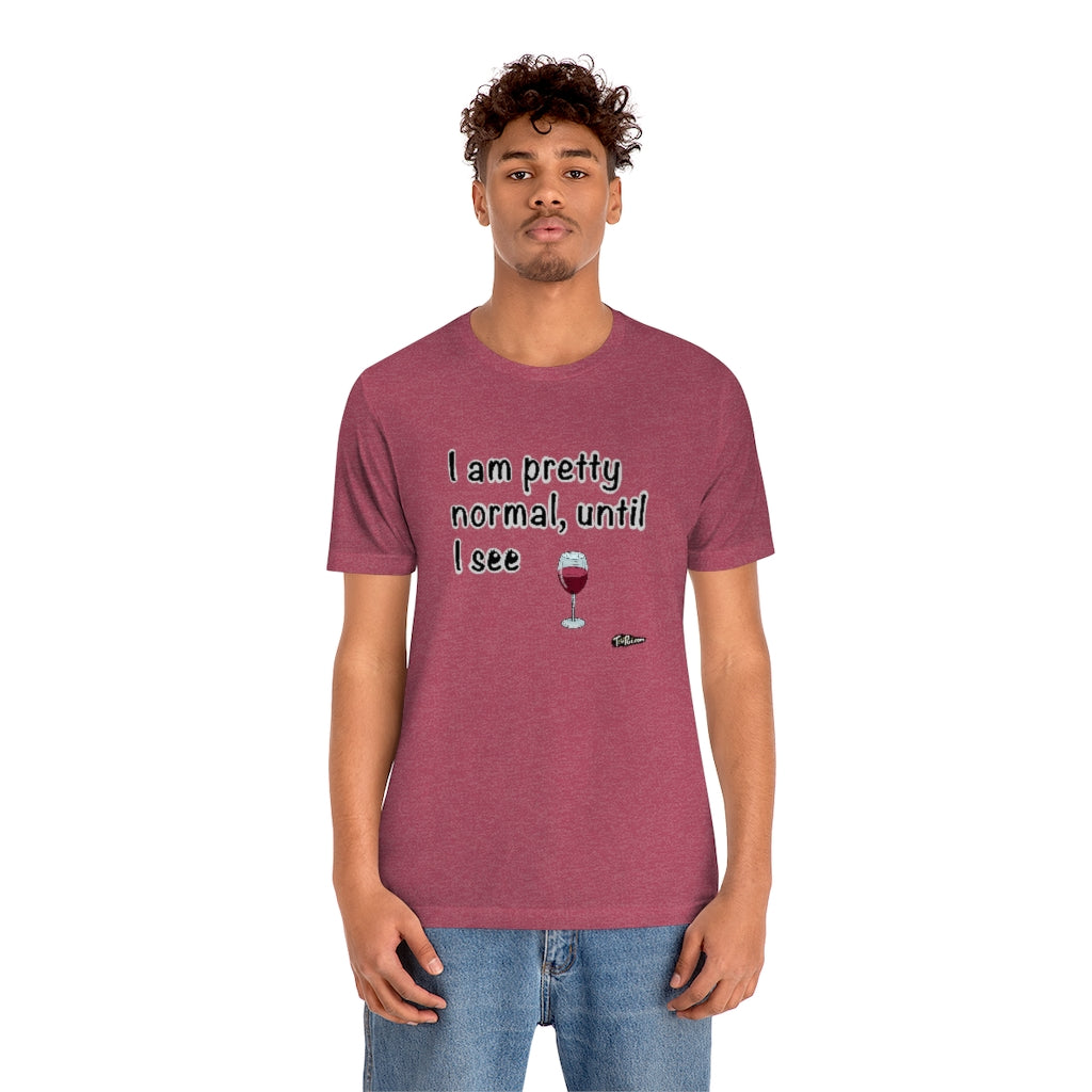 I am Pretty Normal, Until I See Wine Unisex T-Shirt