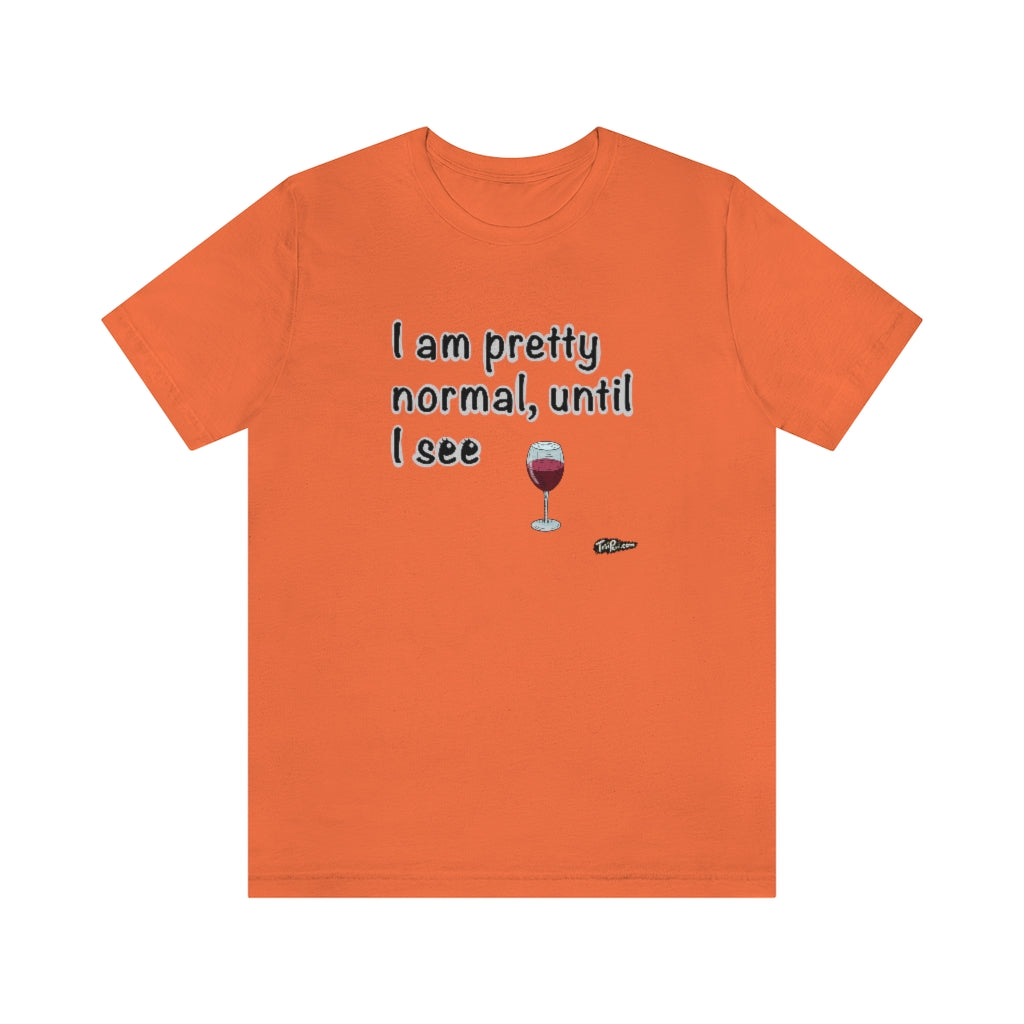 I am Pretty Normal, Until I See Wine Unisex T-Shirt