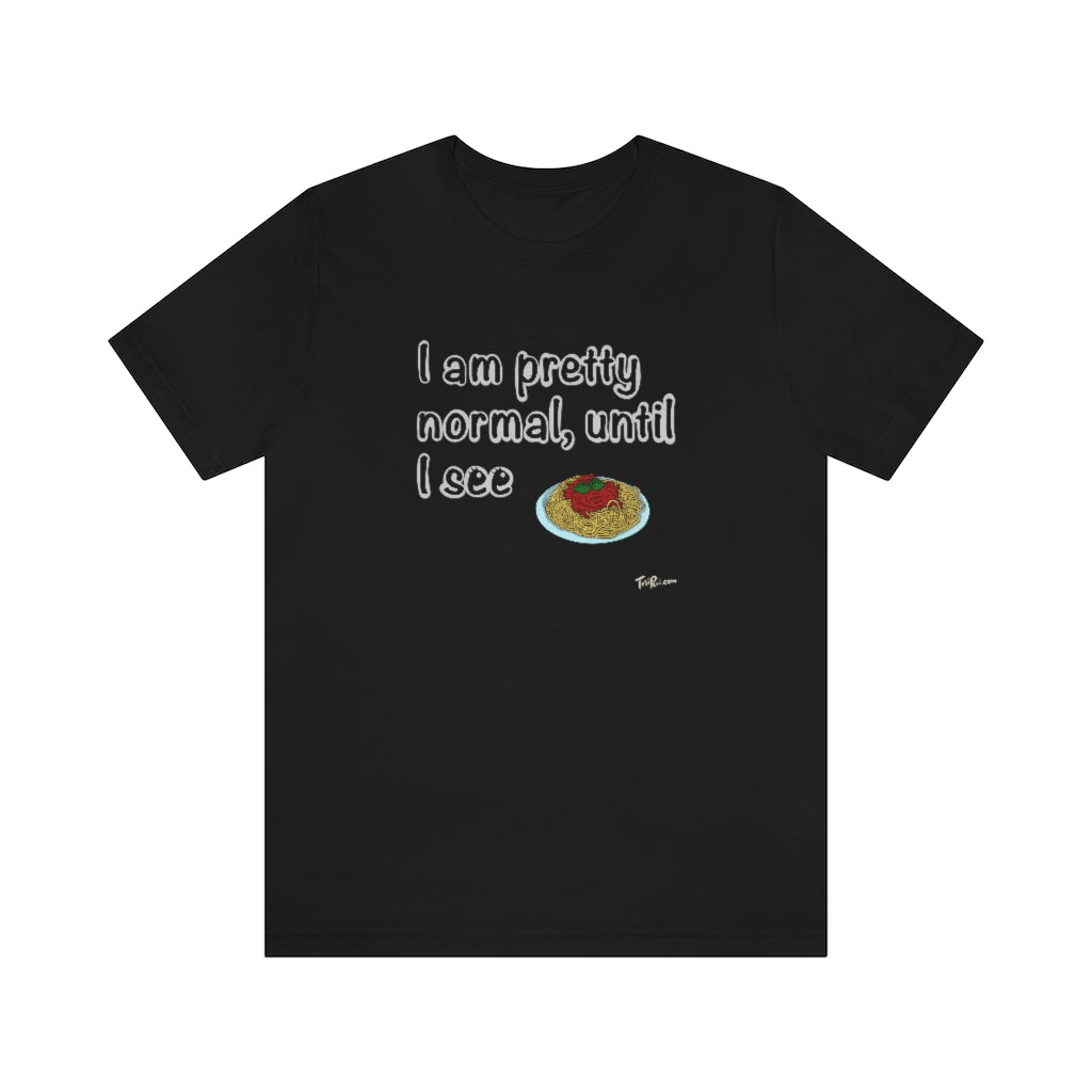 I am Pretty Normal, Until I See Spaghetti Unisex T-Shirt