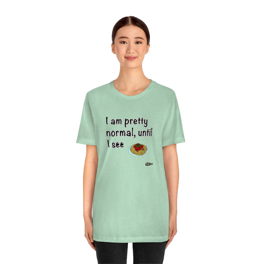 I am Pretty Normal, Until I See Spaghetti Unisex T-Shirt