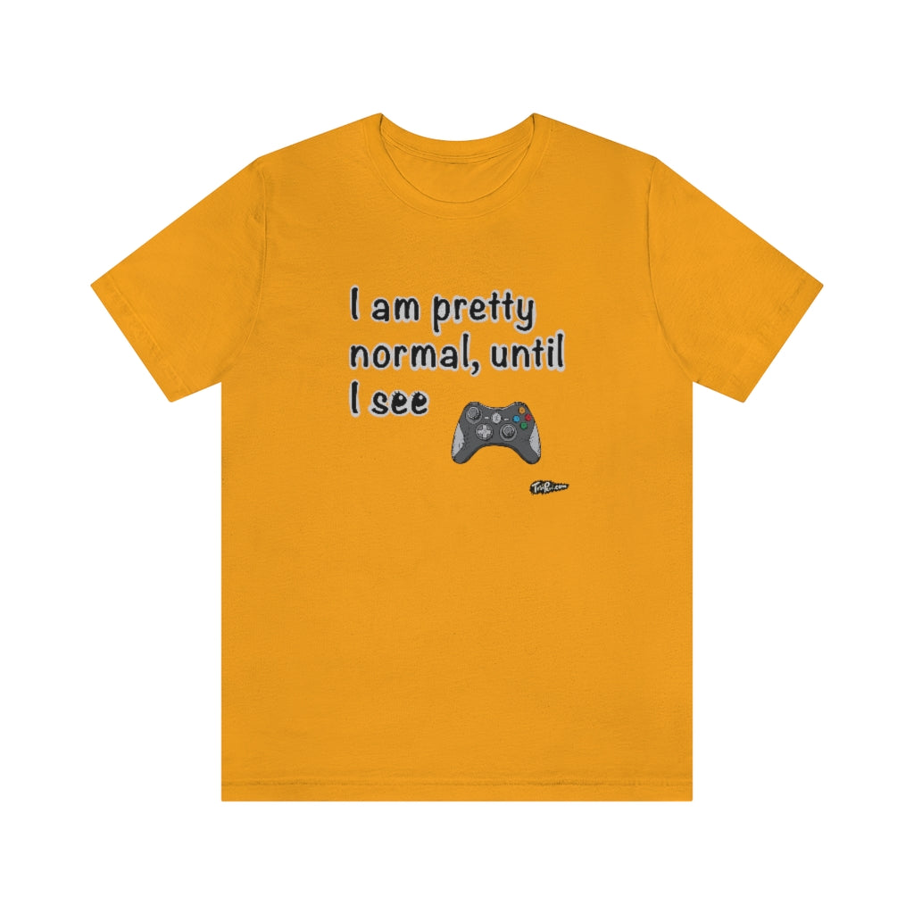 I am Pretty Normal, Until I See Game Controller Unisex T-Shirt