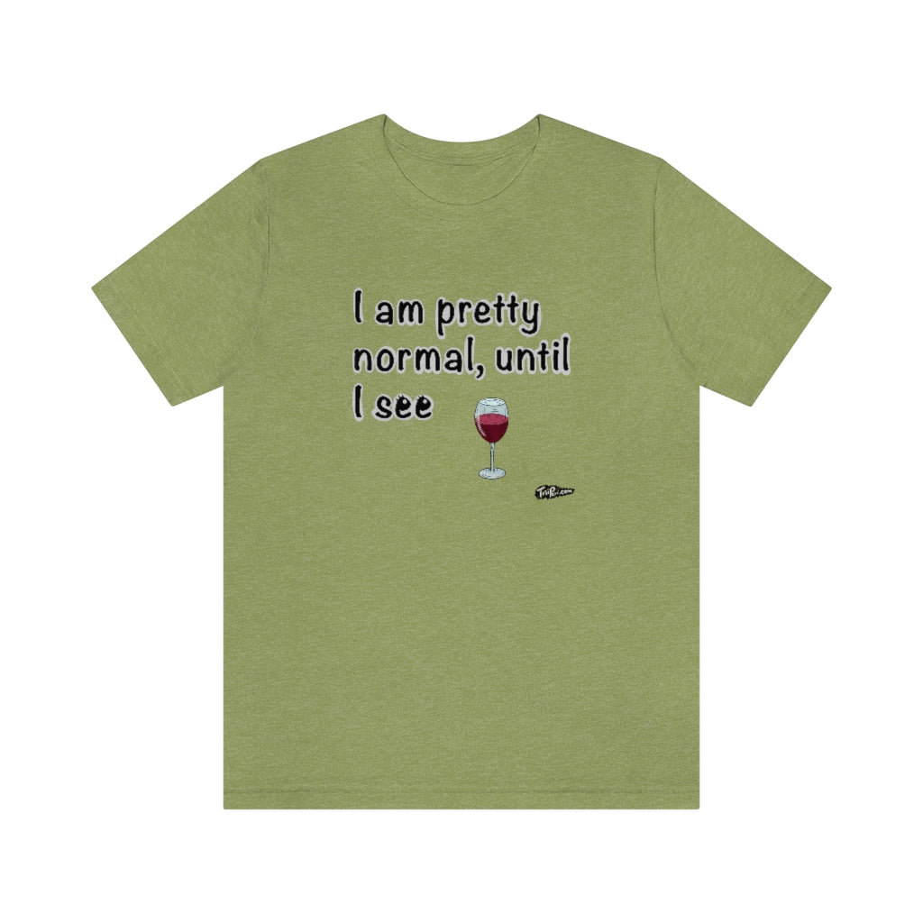 I am Pretty Normal, Until I See Wine Unisex T-Shirt