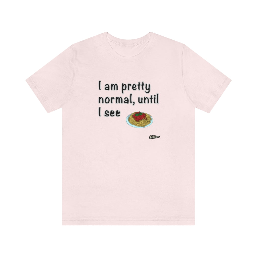 I am Pretty Normal, Until I See Spaghetti Unisex T-Shirt