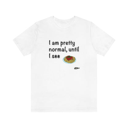 I am Pretty Normal, Until I See Spaghetti Unisex T-Shirt