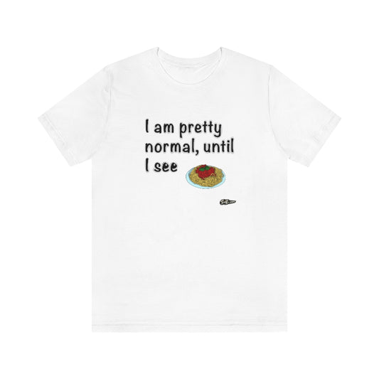 I am Pretty Normal, Until I See Spaghetti Unisex T-Shirt