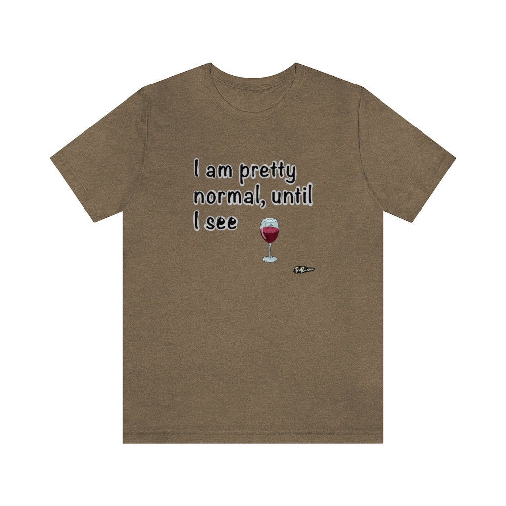 I am Pretty Normal, Until I See Wine Unisex T-Shirt