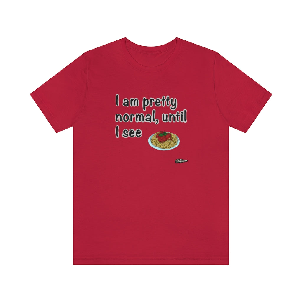 I am Pretty Normal, Until I See Spaghetti Unisex T-Shirt